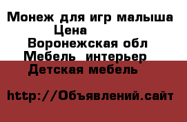 Монеж для игр малыша › Цена ­ 2 500 - Воронежская обл. Мебель, интерьер » Детская мебель   